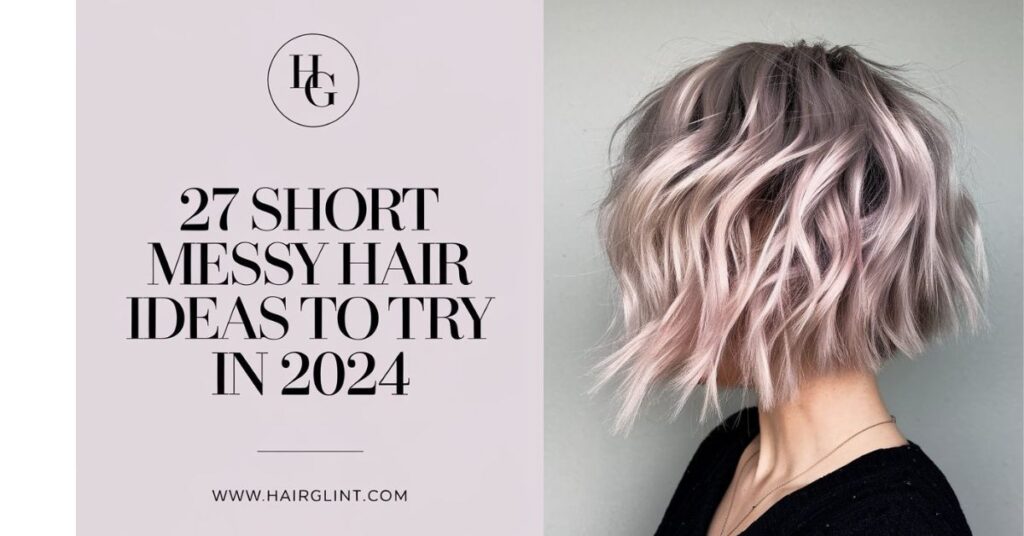 27 Short Messy Hair Ideas To Try in 2024